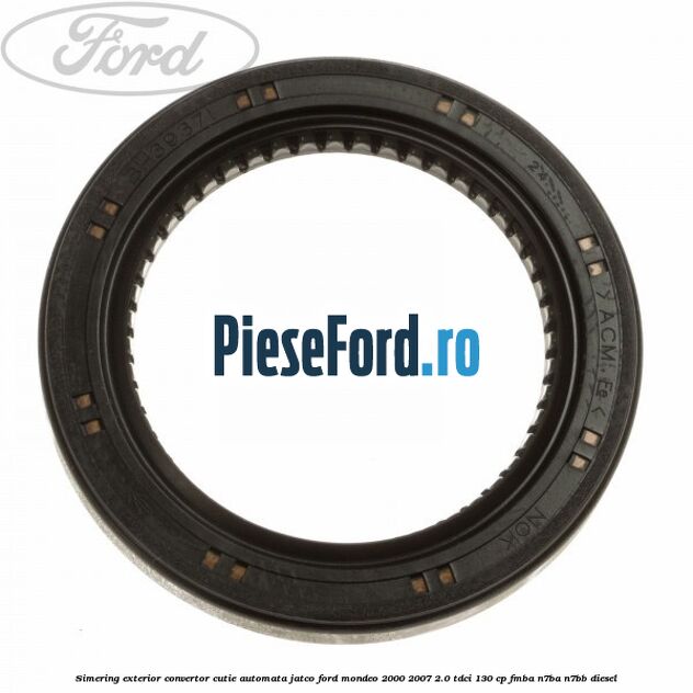 Simering exterior convertor cutie automata Jatco Ford Mondeo 2000-2007 2.0 TDCi 130 cp Simering exterior convertor cutie automata Jatco Ford Mondeo 2000-2007 2.0 TDCi 130 cp FMBA, N7BA, N7BB diesel
