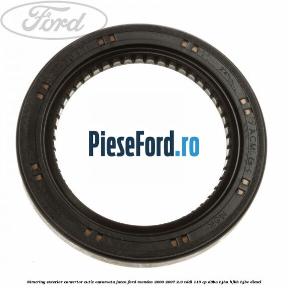 Simering exterior convertor cutie automata Jatco Ford Mondeo 2000-2007 2.0 TDDI 115 cp D6BA, HJBA, HJBB, HJBC diesel