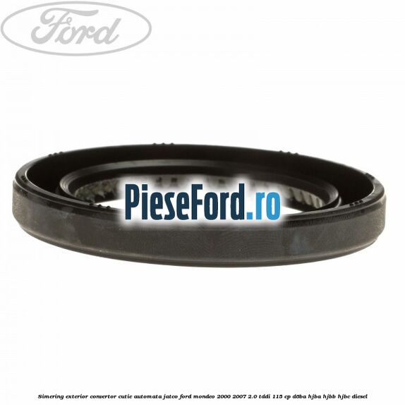 Simering exterior convertor cutie automata Jatco Ford Mondeo 2000-2007 2.0 TDDI 115 cp D6BA, HJBA, HJBB, HJBC diesel