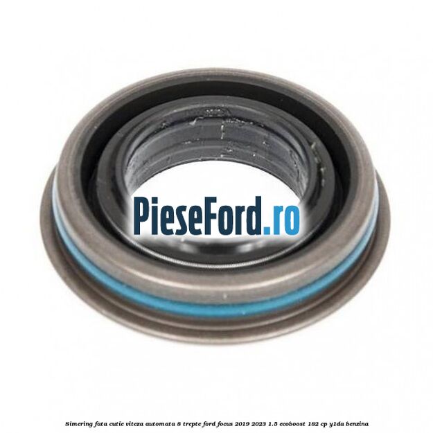 Simering fata cutie viteza automata 8 trepte Ford Focus 2019-2023 1.5 EcoBoost 182 cp Y1DA benzina