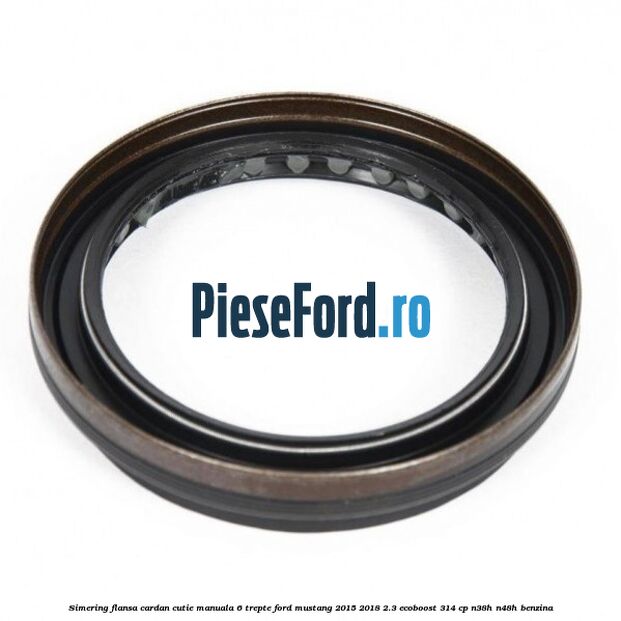 Simering flansa cardan cutie manuala 6 trepte Ford Mustang 2015-2018 2.3 EcoBoost 314 cp Simering flansa cardan cutie manuala 6 trepte Ford Mustang 2015-2018 2.3 EcoBoost 314 cp N38H, N48H benzina