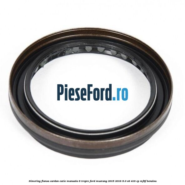 Simering flansa cardan cutie manuala 6 trepte Ford Mustang 2015-2018 5.0 V8 418 cp MF8F benzina