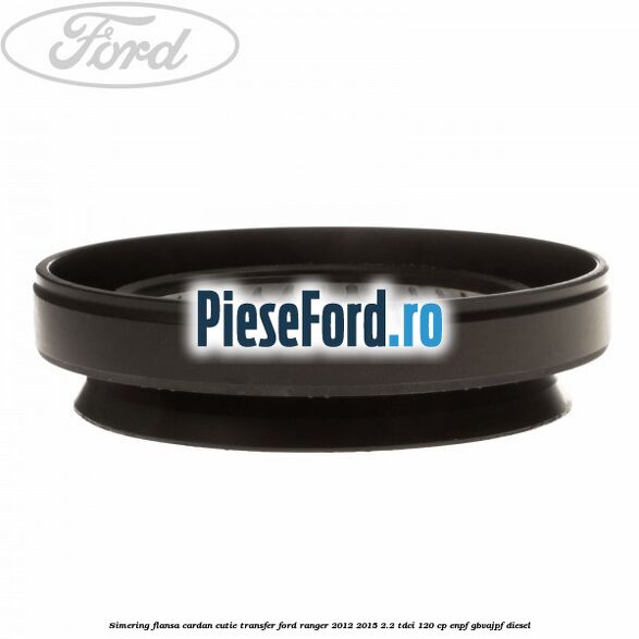Simering flansa cardan cutie transfer Ford Ranger 2012-2015 2.2 TDCi 120 cp Simering flansa cardan cutie transfer Ford Ranger 2012-2015 2.2 TDCi 120 cp ENPF, GBVAJPF diesel