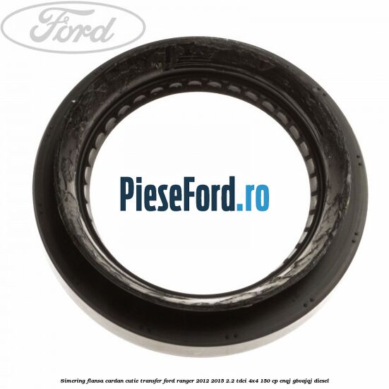 Simering flansa cardan cutie transfer Ford Ranger 2012-2015 2.2 TDCi 4x4 150 cp ENQJ, GBVAJQJ diesel
