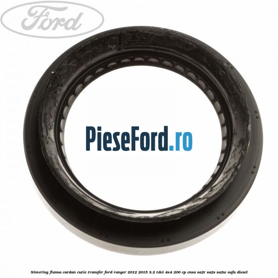 Simering flansa cardan cutie transfer Ford Ranger 2012-2015 3.2 TDCi 4x4 200 cp ENSA, SA2R, SA2S, SA2W, SAFA diesel