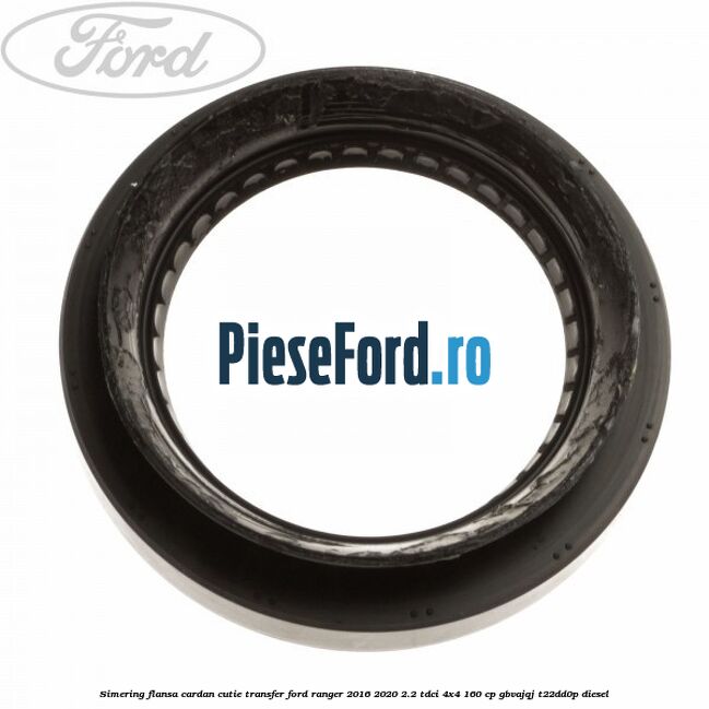 Simering flansa cardan cutie transfer Ford Ranger 2016-2020 2.2 TDCi 4x4 160 cp GBVAJQJ, T22DD0P diesel