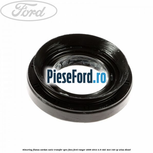 Simering flansa cardan cutie transfer spre fata Ford Ranger 2006-2012 2.5 TDCi 4x4 143 cp WLAA diesel