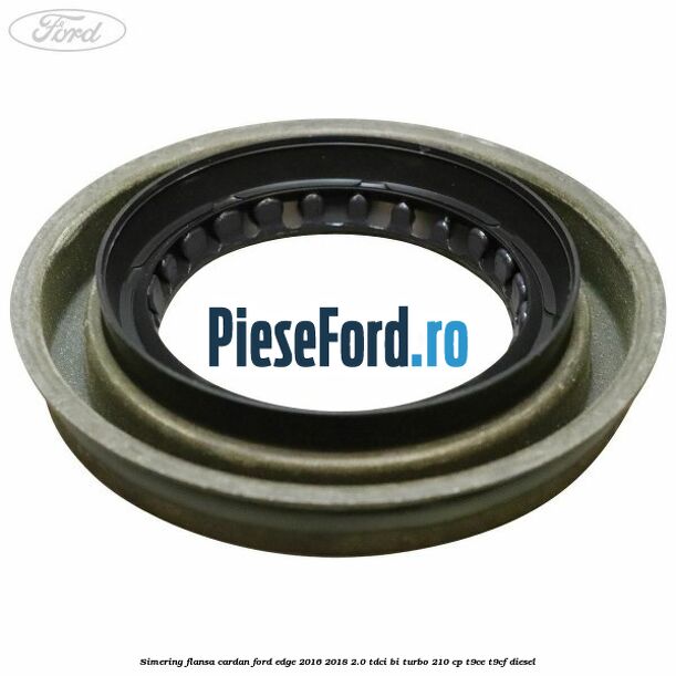 Simering flansa cardan Ford Edge 2016-2018 2.0 TDCi Bi-Turbo 210 cp T9CE, T9CF diesel