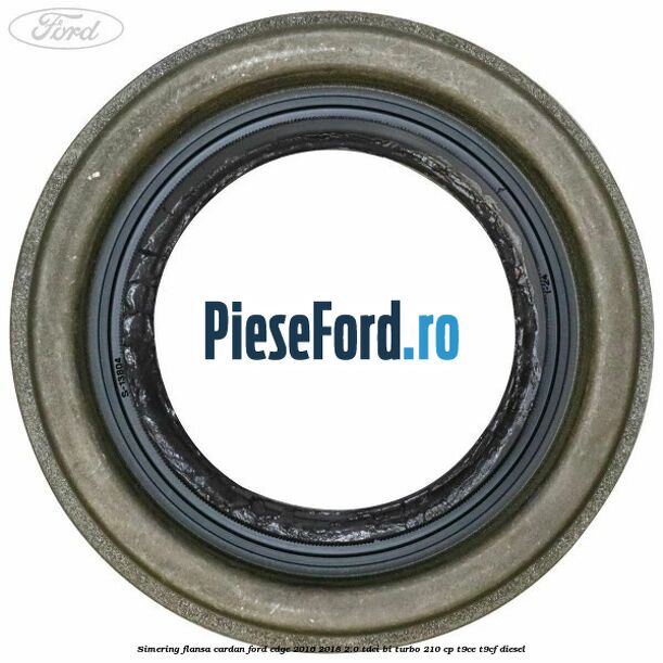 Simering flansa cardan Ford Edge 2016-2018 2.0 TDCi Bi-Turbo 210 cp T9CE, T9CF diesel
