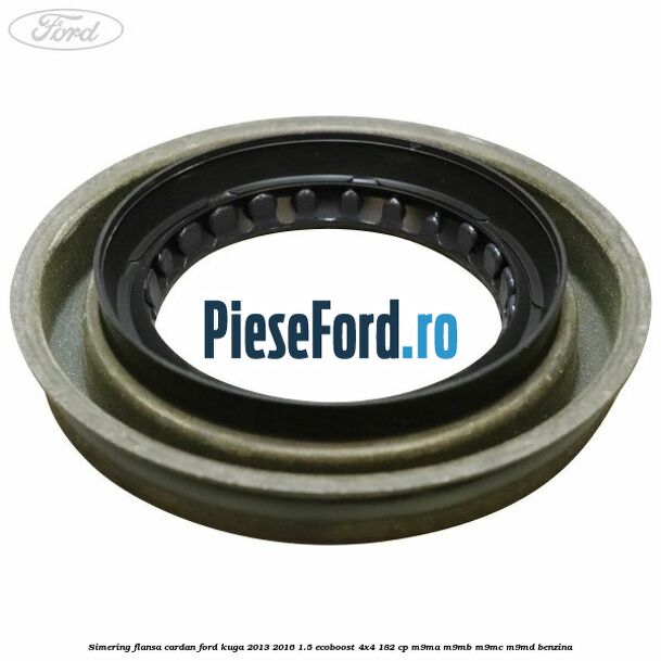 Simering flansa cardan Ford Kuga 2013-2016 1.5 EcoBoost 4x4 182 cp M9MA, M9MB, M9MC, M9MD benzina
