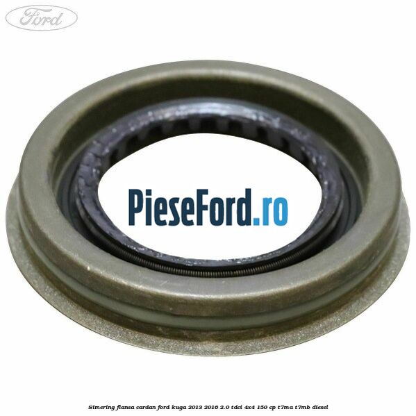 Simering flansa cardan Ford Kuga 2013-2016 2.0 TDCi 4x4 150 cp T7MA, T7MB diesel