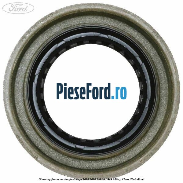 Simering flansa cardan Ford Kuga 2013-2016 2.0 TDCi 4x4 150 cp T7MA, T7MB diesel