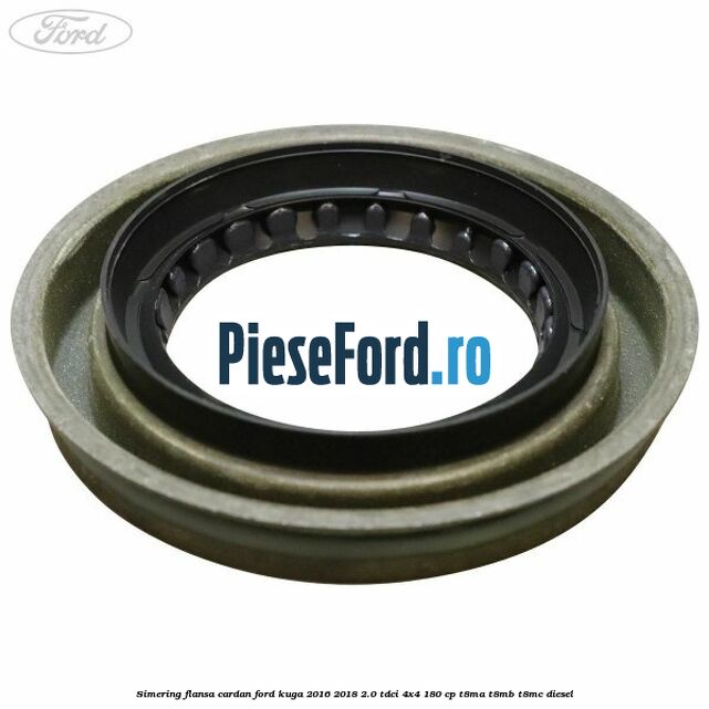 Simering flansa cardan Ford Kuga 2016-2018 2.0 TDCi 4x4 180 cp Simering flansa cardan Ford Kuga 2016-2018 2.0 TDCi 4x4 180 cp T8MA, T8MB, T8MC diesel