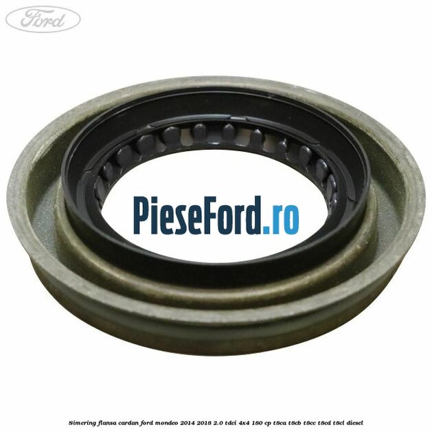 Simering flansa cardan Ford Mondeo 2014-2018 2.0 TDCi 4x4 180 cp Simering flansa cardan Ford Mondeo 2014-2018 2.0 TDCi 4x4 180 cp T8CA, T8CB, T8CC, T8CD, T8CL diesel