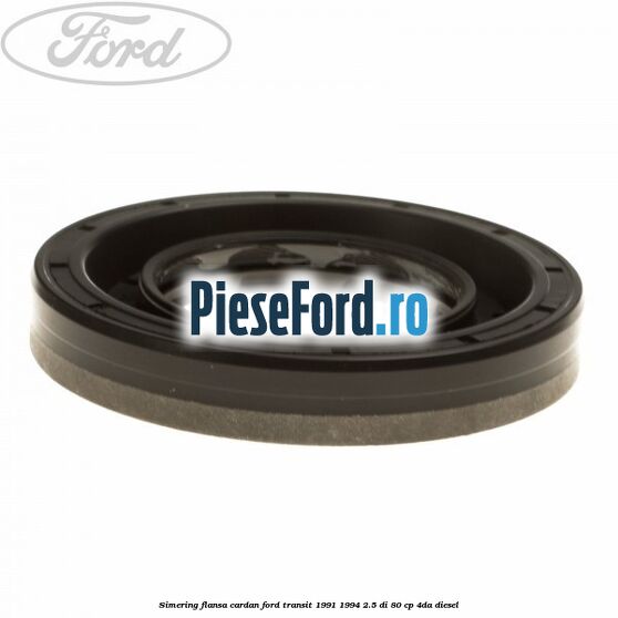 Simering flansa cardan Ford Transit 1991-1994 2.5 DI 80 cp 4DA diesel