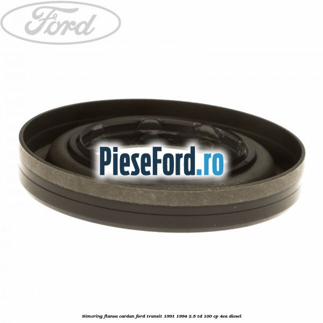 Simering flansa cardan Ford Transit 1991-1994 2.5 TD 100 cp 4EA diesel
