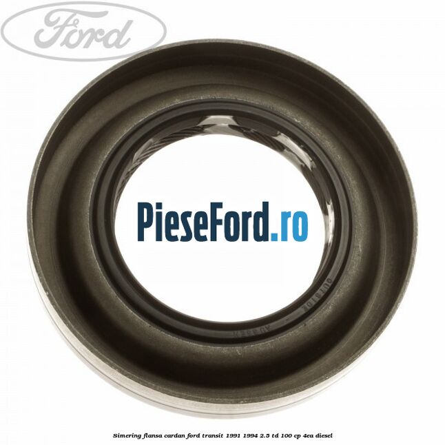 Simering flansa cardan Ford Transit 1991-1994 2.5 TD 100 cp 4EA diesel