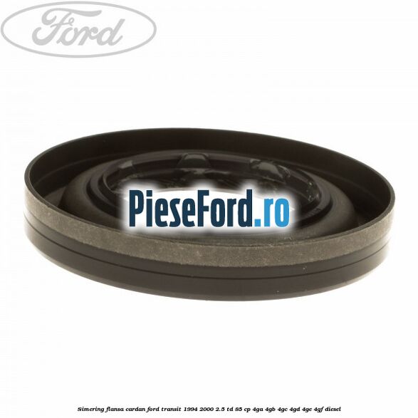 Simering flansa cardan Ford Transit 1994-2000 2.5 TD 85 cp 4GA, 4GB, 4GC, 4GD, 4GE, 4GF diesel