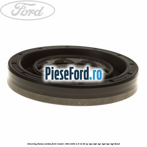 Simering flansa cardan Ford Transit 1994-2000 2.5 TD 85 cp 4GA, 4GB, 4GC, 4GD, 4GE, 4GF diesel