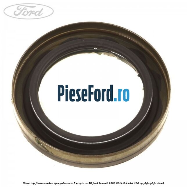 Simering flansa cardan spre fata cutie 5 trepte MT75 Ford Transit 2006-2014 2.4 TDCi 100 cp PHFA, PHFC diesel