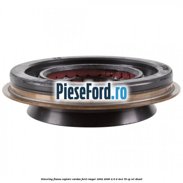 Simering flansa cuplare cardan Ford Ranger 2002-2006 2.5 D 4x4 78 cp WL diesel