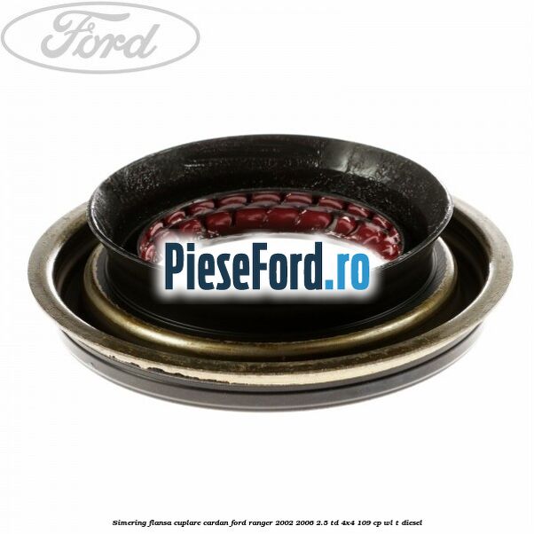 Simering flansa cuplare cardan Ford Ranger 2002-2006 2.5 TD 4x4 109 cp WL-T diesel