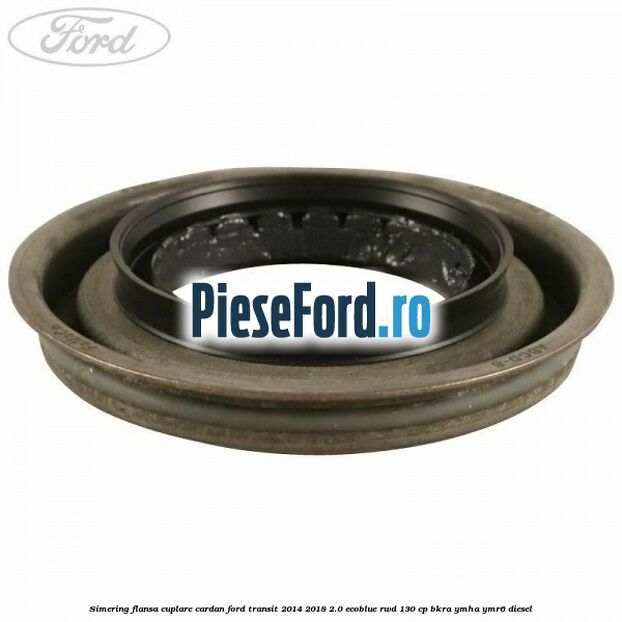 Simering flansa cuplare cardan Ford Transit 2014-2018 2.0 EcoBlue RWD 130 cp Simering flansa cuplare cardan Ford Transit 2014-2018 2.0 EcoBlue RWD 130 cp BKRA, YMHA, YMR6 diesel