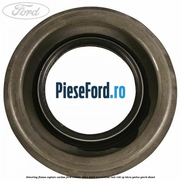 Simering flansa cuplare cardan Ford Transit 2014-2018 2.0 EcoBlue RWD 130 cp Simering flansa cuplare cardan Ford Transit 2014-2018 2.0 EcoBlue RWD 130 cp BKRA, YMHA, YMR6 diesel
