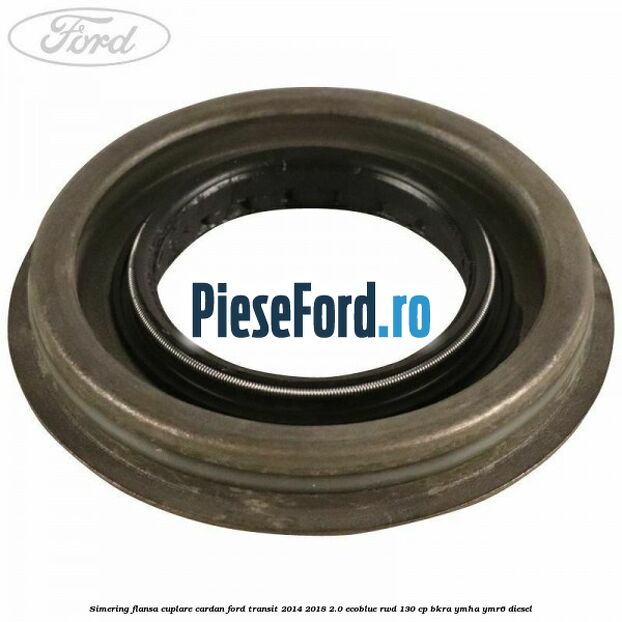 Simering flansa cuplare cardan Ford Transit 2014-2018 2.0 EcoBlue RWD 130 cp Simering flansa cuplare cardan Ford Transit 2014-2018 2.0 EcoBlue RWD 130 cp BKRA, YMHA, YMR6 diesel