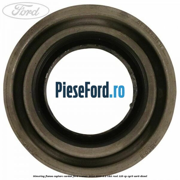 Simering flansa cuplare cardan Ford Transit 2014-2018 2.2 TDCi RWD 125 cp CYR5, USR6 diesel