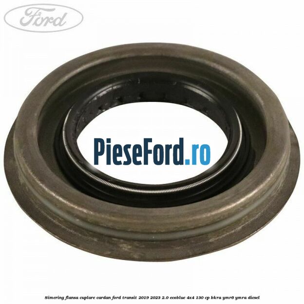 Simering flansa cuplare cardan Ford Transit 2019-2023 2.0 EcoBlue 4x4 130 cp BKRA, YMR6, YMRA diesel