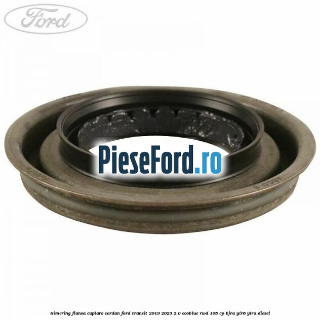 Simering flansa cuplare cardan Ford Transit 2019-2023 2.0 EcoBlue RWD 105 cp Simering flansa cuplare cardan Ford Transit 2019-2023 2.0 EcoBlue RWD 105 cp BJRA, YLR6, YLRA diesel