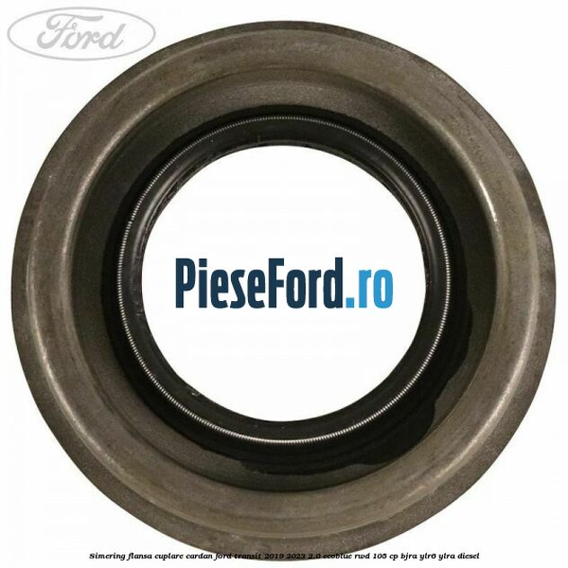 Simering flansa cuplare cardan Ford Transit 2019-2023 2.0 EcoBlue RWD 105 cp Simering flansa cuplare cardan Ford Transit 2019-2023 2.0 EcoBlue RWD 105 cp BJRA, YLR6, YLRA diesel
