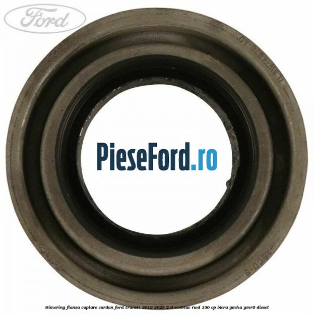 Simering flansa cuplare cardan Ford Transit 2019-2023 2.0 EcoBlue RWD 130 cp BKRA, YMHA, YMR6 diesel