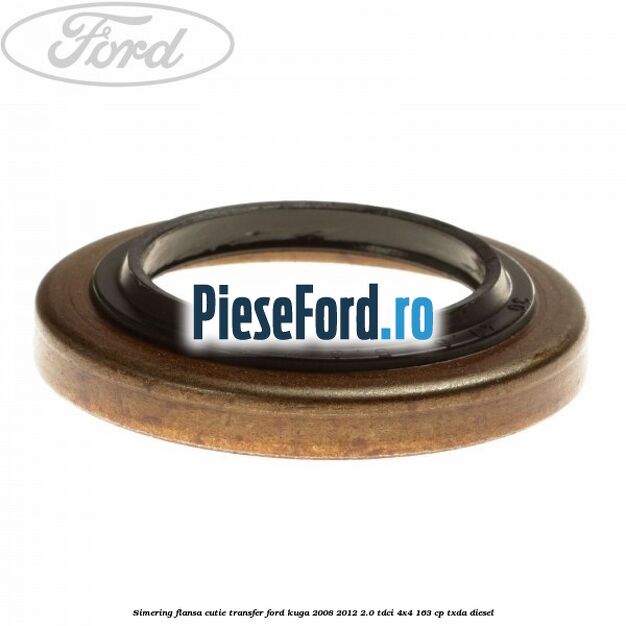 Simering flansa cutie transfer Ford Kuga 2008-2012 2.0 TDCI 4x4 163 cp Simering flansa cutie transfer Ford Kuga 2008-2012 2.0 TDCI 4x4 163 cp TXDA diesel