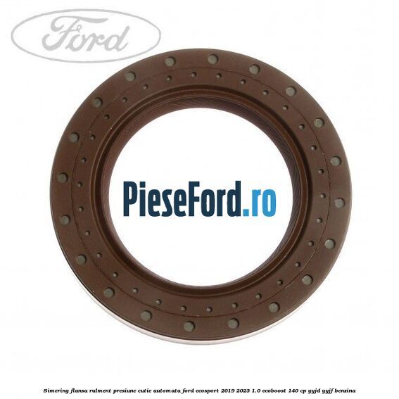 Simering flansa rulment presiune cutie automata Ford EcoSport 2019-2023 1.0 EcoBoost 140 cp YYJD, YYJF benzina