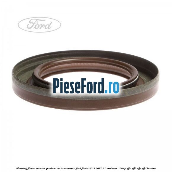 Simering flansa rulment presiune cutie automata Ford Fiesta 2013-2017 1.0 EcoBoost 100 cp SFJA, SFJB, SFJC, SFJD benzina