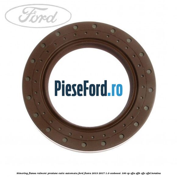 Simering flansa rulment presiune cutie automata Ford Fiesta 2013-2017 1.0 EcoBoost 100 cp SFJA, SFJB, SFJC, SFJD benzina
