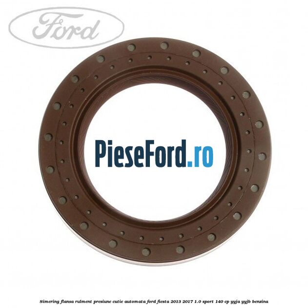 Simering flansa rulment presiune cutie automata Ford Fiesta 2013-2017 1.0 Sport 140 cp YYJA, YYJB benzina