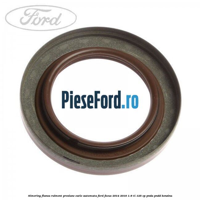 Simering flansa rulment presiune cutie automata Ford Focus 2014-2018 1.6 Ti 125 cp PNDA, PNDD benzina