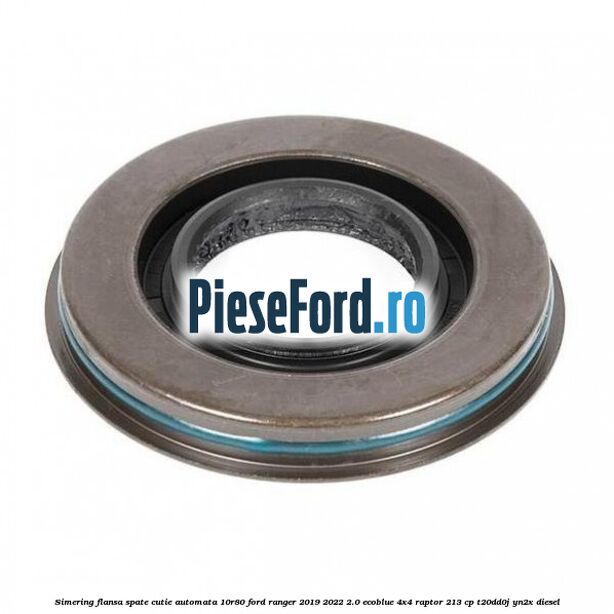 Simering flansa spate cutie automata 10R80 Ford Ranger 2019-2022 2.0 EcoBlue 4x4 Raptor 213 cp T20DD0J, YN2X diesel