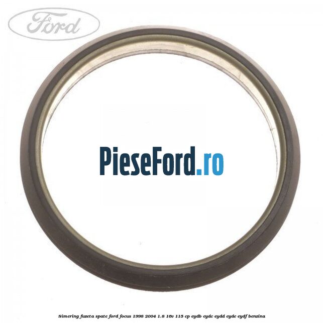 Simering fuzeta spate Ford Focus 1998-2004 1.8 16V 115 cp EYDB, EYDC, EYDD, EYDE, EYDF benzina
