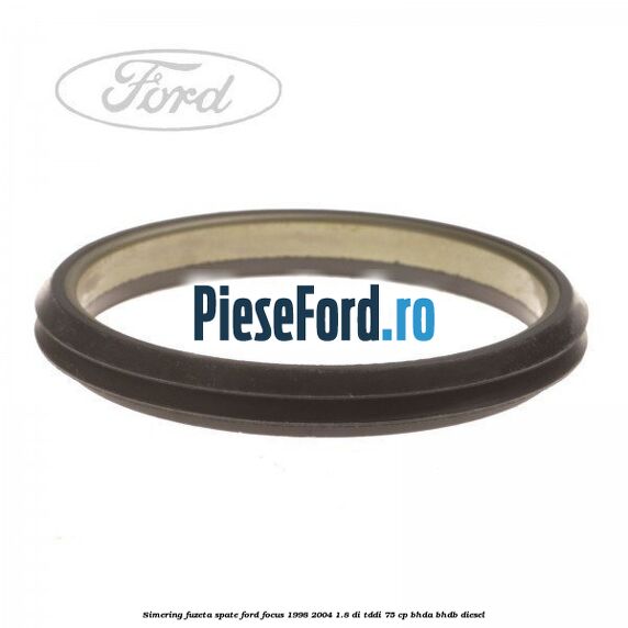 Simering fuzeta spate Ford Focus 1998-2004 1.8 DI/TDDi 75 cp Simering fuzeta spate Ford Focus 1998-2004 1.8 DI/TDDi 75 cp BHDA, BHDB diesel