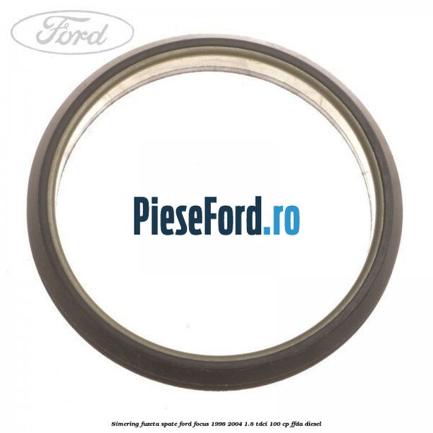 Simering fuzeta spate Ford Focus 1998-2004 1.8 TDCi 100 cp Simering fuzeta spate Ford Focus 1998-2004 1.8 TDCi 100 cp FFDA diesel