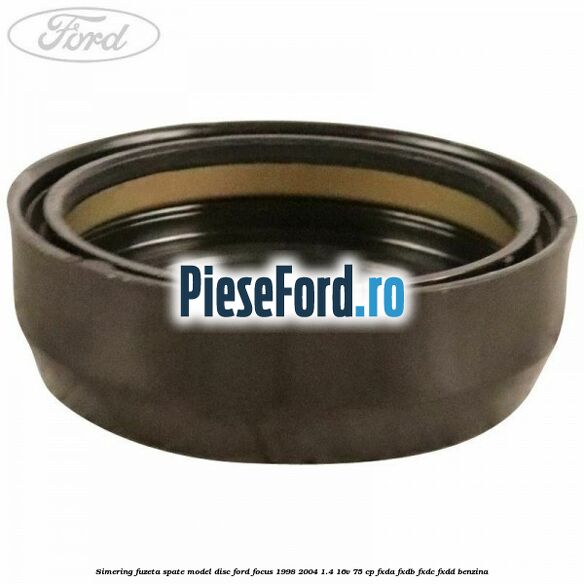 Simering fuzeta spate model disc Ford Focus 1998-2004 1.4 16V 75 cp FXDA, FXDB, FXDC, FXDD benzina