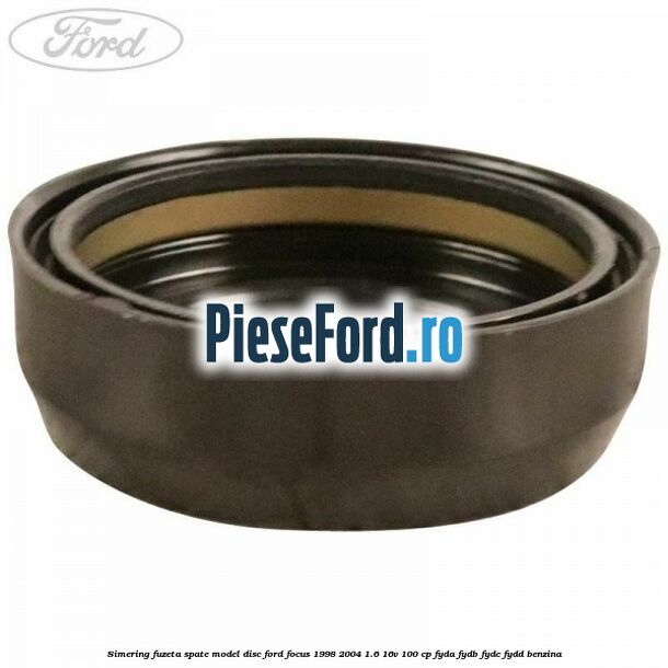 Simering fuzeta spate model disc Ford Focus 1998-2004 1.6 16V 100 cp FYDA, FYDB, FYDC, FYDD benzina