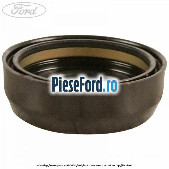 Simering fuzeta spate model disc Ford Focus 1998-2004 1.8 TDCi 100 cp FFDA diesel