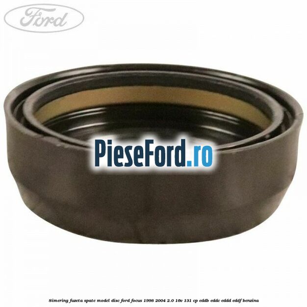 Simering fuzeta spate model disc Ford Focus 1998-2004 2.0 16V 131 cp EDDB, EDDC, EDDD, EDDF benzina