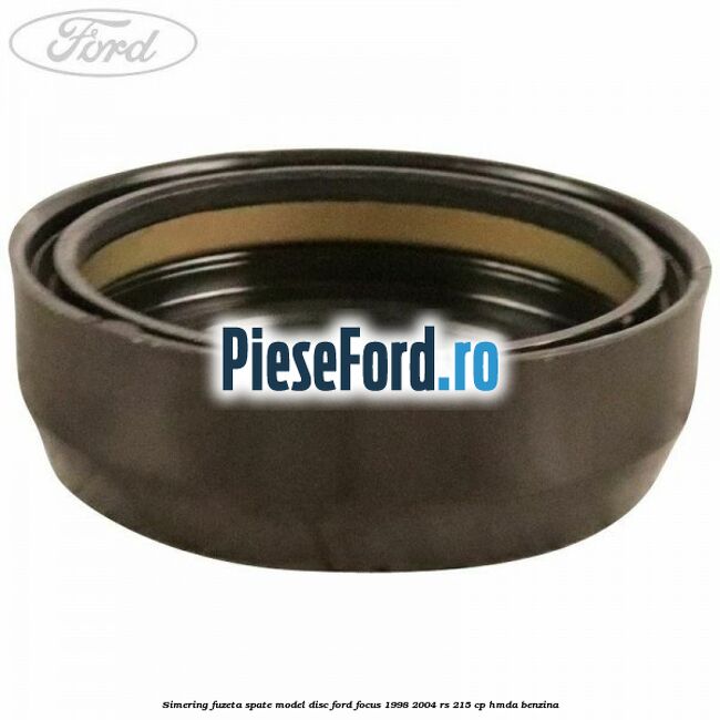 Simering fuzeta spate model disc Ford Focus 1998-2004 RS 215 cp HMDA benzina