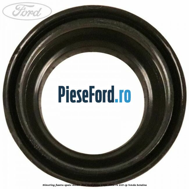 Simering fuzeta spate model disc Ford Focus 1998-2004 RS 215 cp HMDA benzina